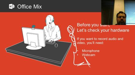 Before you start, Let’s check your hardware If you want to record audio and video, you’ll need: Microphone Webcam Office Mix.