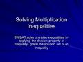 Solving Multiplication Inequalities SWBAT solve one step inequalities by applying the division property of inequality; graph the solution set of an inequality.