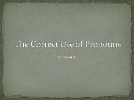 Section 11. Case is that form of a noun or pronoun which marks its function in a sentence There are three cases: 1. Nominative 2. Objective 3. Possessive.