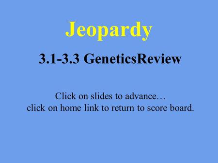 Jeopardy 3.1-3.3 GeneticsReview Click on slides to advance… click on home link to return to score board.