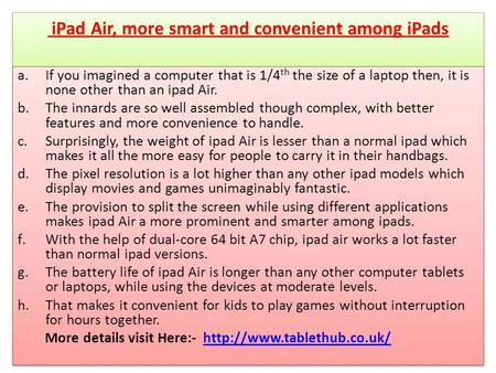 IPad Air, more smart and convenient among iPads a.If you imagined a computer that is 1/4 th the size of a laptop then, it is none other than an ipad Air.