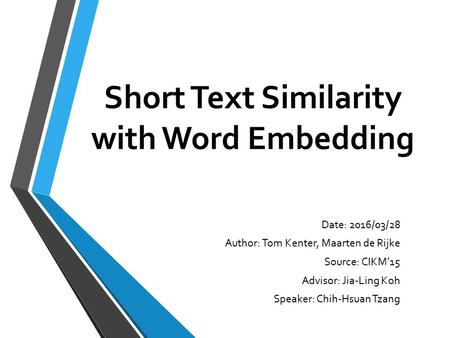 Short Text Similarity with Word Embedding Date: 2016/03/28 Author: Tom Kenter, Maarten de Rijke Source: CIKM’15 Advisor: Jia-Ling Koh Speaker: Chih-Hsuan.
