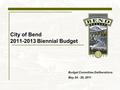 City of Bend 2011-2013 Biennial Budget Budget Committee Deliberations May 24 - 26, 2011.