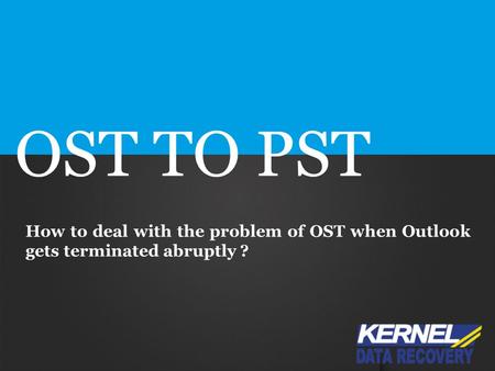 OST TO PST How to deal with the problem of OST when Outlook gets terminated abruptly ?