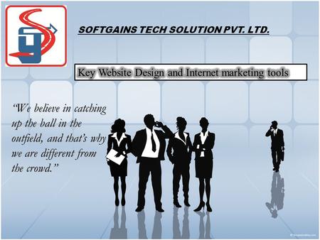 SOFTGAINS TECH SOLUTION PVT. LTD. “We believe in catching up the ball in the outfield, and that’s why we are different from the crowd.”