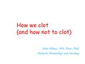 How we clot (and how not to clot) Sema Yilmaz, MD, Assoc. Prof.