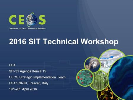 2016 SIT Technical Workshop ESA SIT-31 Agenda Item # 15 CEOS Strategic Implementation Team ESA/ESRIN, Frascati, Italy 19 th -20 th April 2016 Committee.