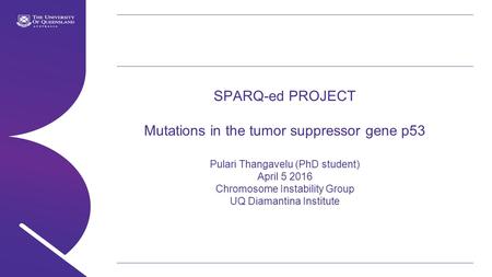 Name of presentation Month 2009 SPARQ-ed PROJECT Mutations in the tumor suppressor gene p53 Pulari Thangavelu (PhD student) April 5 2016 Chromosome Instability.
