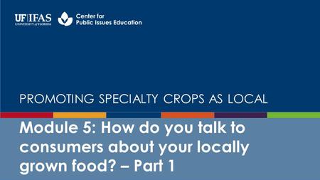 PROMOTING SPECIALTY CROPS AS LOCAL Module 5: How do you talk to consumers about your locally grown food? – Part 1.