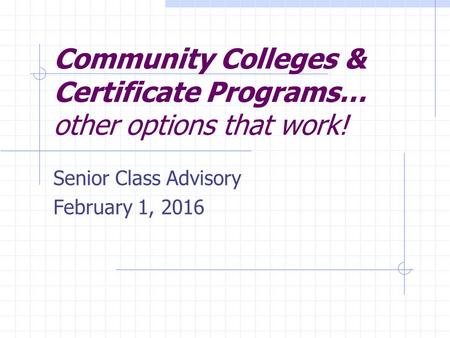 Community Colleges & Certificate Programs… other options that work! Senior Class Advisory February 1, 2016.