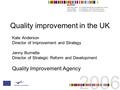 Quality improvement in the UK Kate Anderson Director of Improvement and Strategy Jenny Burnette Director of Strategic Reform and Development Quality Improvement.