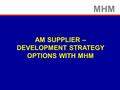 MHM AM SUPPLIER – DEVELOPMENT STRATEGY OPTIONS WITH MHM.