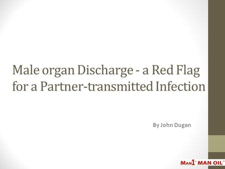 Male organ Discharge - a Red Flag for a Partner-transmitted Infection By John Dugan.
