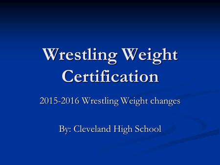 Wrestling Weight Certification 2015-2016 Wrestling Weight changes By: Cleveland High School.