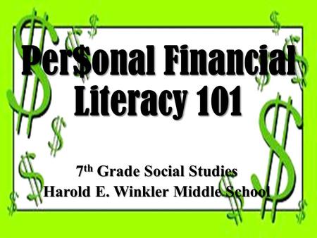 Per$onal Financial Literacy 101 7 th Grade Social Studies Harold E. Winkler Middle School.