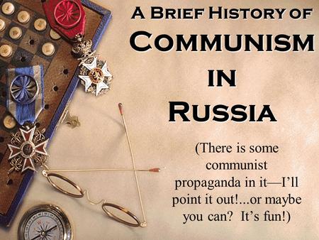 A Brief History of Communism in Russia (There is some communist propaganda in it—I’ll point it out!...or maybe you can? It’s fun!)