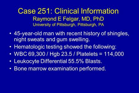 Case 251: Clinical Information Raymond E Felgar, MD, PhD University of Pittsburgh, Pittsburgh, PA 45-year-old man with recent history of shingles, night.