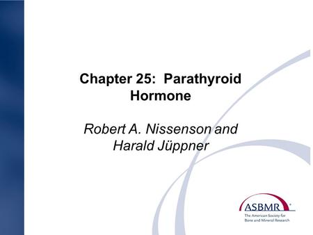 Chapter 25: Parathyroid Hormone Robert A. Nissenson and Harald Jüppner.
