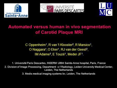 Automated versus human in vivo segmentation of Carotid Plaque MRI C Oppenheim 1, R van 't Klooster 2, R Marsico 1, O Naggara 1, O Eker 1, RJ van der Geest.