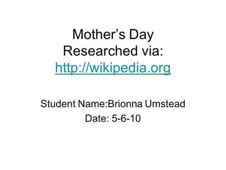 Mother’s Day Researched via:   Student Name:Brionna Umstead Date: 5-6-10.