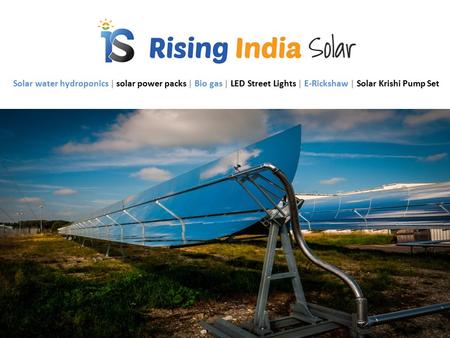 Solar water hydroponics | solar power packs | Bio gas | LED Street Lights | E-Rickshaw | Solar Krishi Pump Set.