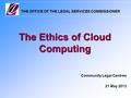 THE OFFICE OF THE LEGAL SERVICES COMMISSIONER The Ethics of Cloud Computing Community Legal Centres 21 May 2013.