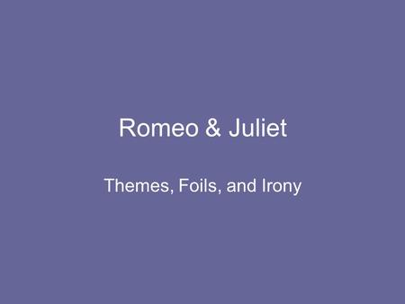 Romeo & Juliet Themes, Foils, and Irony. Themes Love at first sight… was it love or infatuation? What do you think? Were Friar Laurence’s actions virtuous?