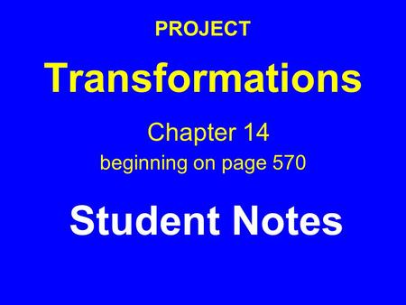 PROJECT Transformations Chapter 14 beginning on page 570 Student Notes.