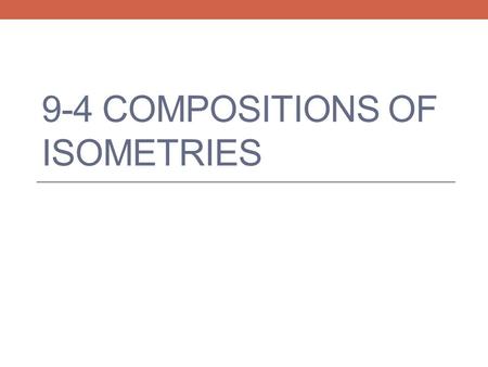 9-4 COMPOSITIONS OF ISOMETRIES. Isometries Isometry: transformation that preserves distance, or length. Translations, reflections, and rotations are isometries.