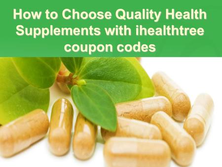 How to Choose Quality Health Supplements with ihealthtree coupon codes.