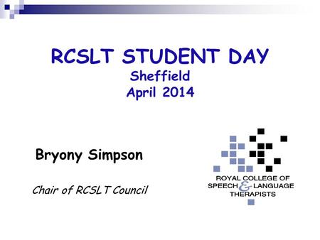 RCSLT STUDENT DAY Sheffield April 2014 Bryony Simpson Chair of RCSLT Council.
