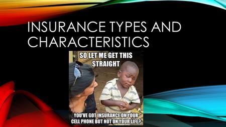 INSURANCE TYPES AND CHARACTERISTICS. WHAT IS INSURANCE? We have insurance because life is full of different risks. Insurance – an agreement between an.
