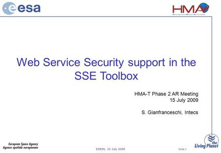 ESRIN, 15 July 2009 Slide 1 Web Service Security support in the SSE Toolbox HMA-T Phase 2 AR Meeting 15 July 2009 S. Gianfranceschi, Intecs.