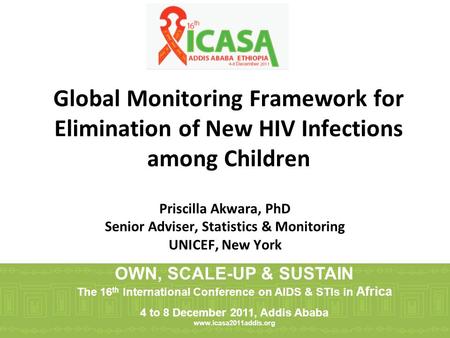 Global Monitoring Framework for Elimination of New HIV Infections among Children Priscilla Akwara, PhD Senior Adviser, Statistics & Monitoring UNICEF,