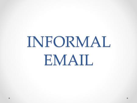 INFORMAL EMAIL. 1.From: person who’s writing To: addressee Subject: what the email is about 2.Greeting - Hi + name, - Hello + name, - Dear + name,