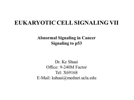 EUKARYOTIC CELL SIGNALING VII Abnormal Signaling in Cancer Signaling to p53 Dr. Ke Shuai Office: 9-240M Factor Tel: X69168