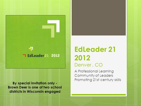 EdLeader 21 2012 Denver, CO A Professional Learning Community of Leaders Promoting 21st century skills By special invitation only - Brown Deer is one of.