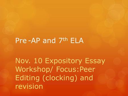 Pre-AP and 7 th ELA Nov. 10 Expository Essay Workshop/ Focus:Peer Editing (clocking) and revision.