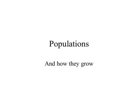 Populations And how they grow. Populations A population is a group of organisms of a single species that live in a given area A species is a group of.