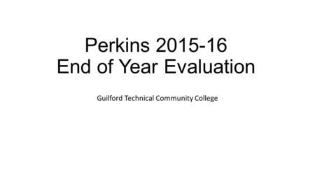 Perkins 2015-16 End of Year Evaluation Guilford Technical Community College.