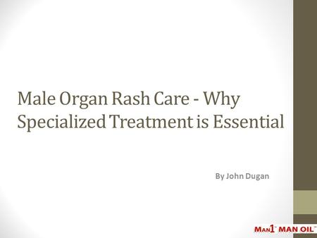 Male Organ Rash Care - Why Specialized Treatment is Essential By John Dugan.