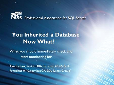 You Inherited a Database Now What? What you should immediately check and start monitoring for. Tim Radney, Senior DBA for a top 40 US Bank President of.