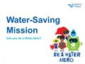 1 Water-Saving Mission Can you be a Water Hero?. True or false? 2 True Put your hands on your headCross your arms False.