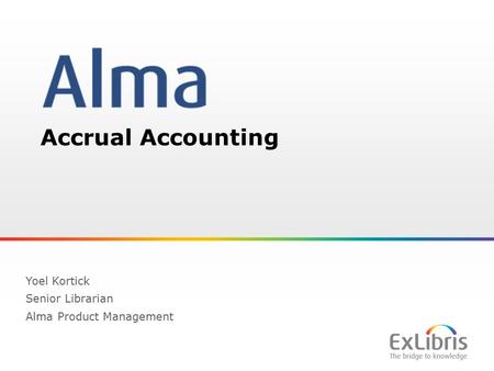 1 Accrual Accounting Yoel Kortick Senior Librarian Alma Product Management.