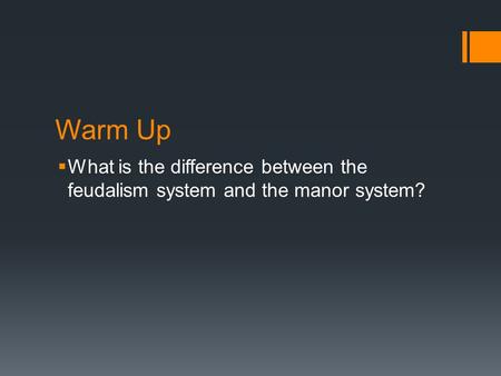 Warm Up  What is the difference between the feudalism system and the manor system?