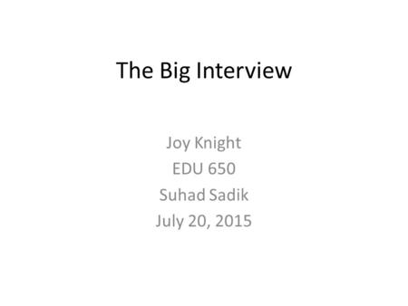 The Big Interview Joy Knight EDU 650 Suhad Sadik July 20, 2015.