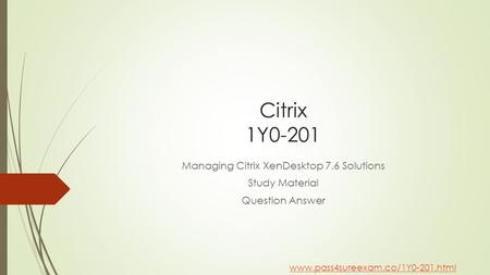 Citrix 1Y0-201 Managing Citrix XenDesktop 7.6 Solutions Study Material Question Answer www.pass4sureexam.co/1Y0-201.html.
