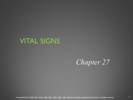 VITAL SIGNS Chapter 27 Copyright © 2012, 2009, 2005, 2002, 1999, 1995, 1990, 1985, 1980, 1976 by Saunders, an imprint of Elsevier Inc. All rights reserved.