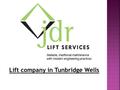 Lift company in Tunbridge Wells.  Established few years back, JDR Lift Services now services the most of Kent. With their branches in Sussex and.