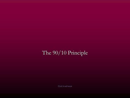 The 90/10 Principle Click to advance Author: Stephen Covey Discover the 90/10 Principle It will change your life (or at least, the way you react to situations)